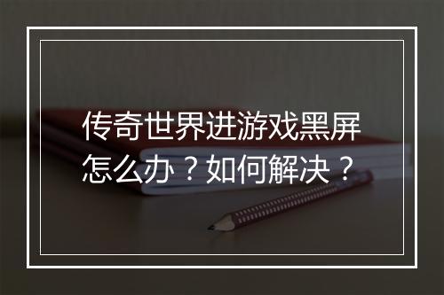 传奇世界进游戏黑屏怎么办？如何解决？