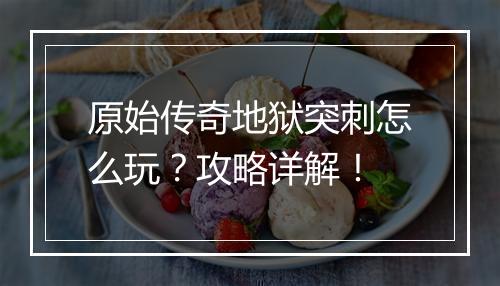 原始传奇地狱突刺怎么玩？攻略详解！