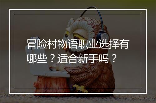 冒险村物语职业选择有哪些？适合新手吗？
