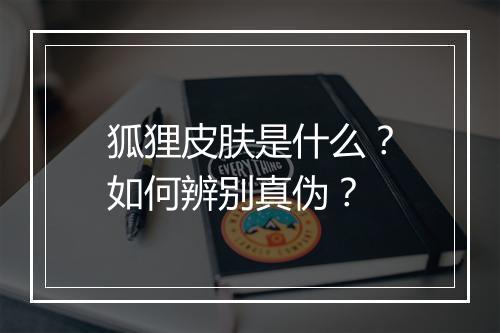 狐狸皮肤是什么？如何辨别真伪？