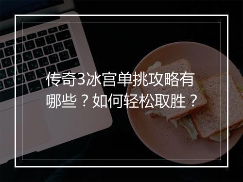 传奇3冰宫单挑攻略有哪些？如何轻松取胜？