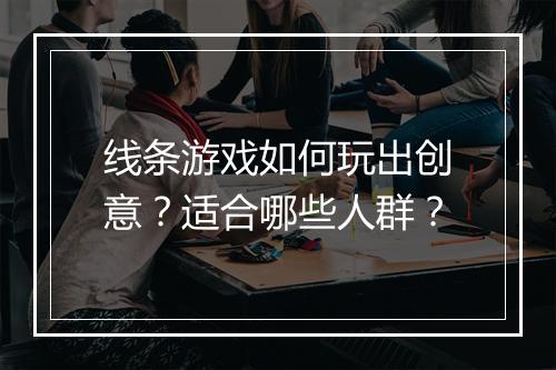 线条游戏如何玩出创意？适合哪些人群？