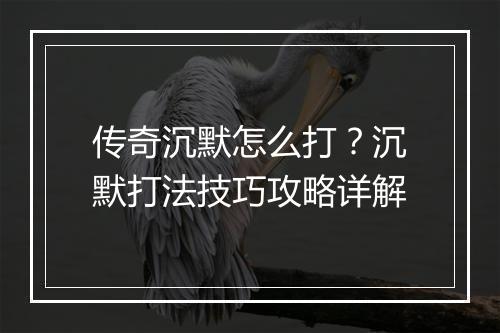 传奇沉默怎么打？沉默打法技巧攻略详解