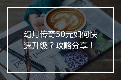 幻月传奇50元如何快速升级？攻略分享！