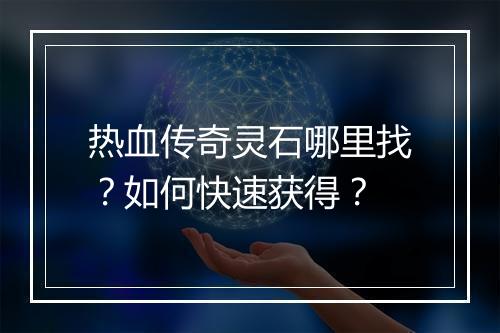 热血传奇灵石哪里找？如何快速获得？