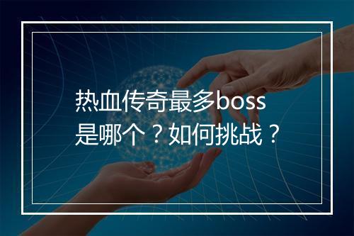 热血传奇最多boss是哪个？如何挑战？