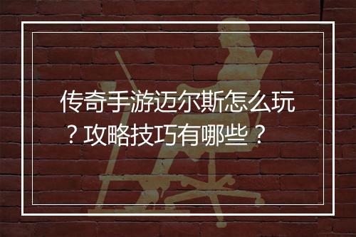 传奇手游迈尔斯怎么玩？攻略技巧有哪些？