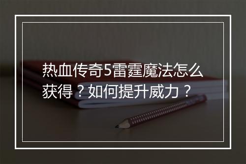 热血传奇5雷霆魔法怎么获得？如何提升威力？