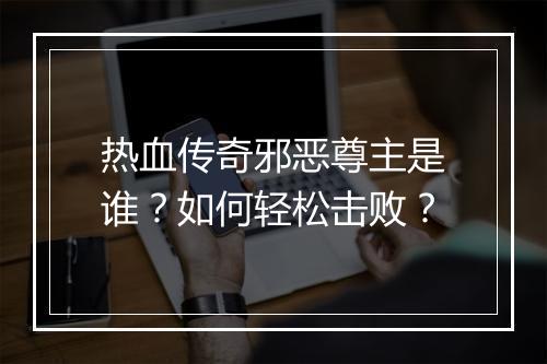 热血传奇邪恶尊主是谁？如何轻松击败？