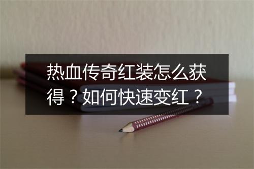 热血传奇红装怎么获得？如何快速变红？