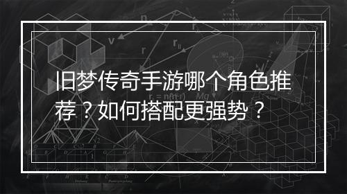旧梦传奇手游哪个角色推荐？如何搭配更强势？