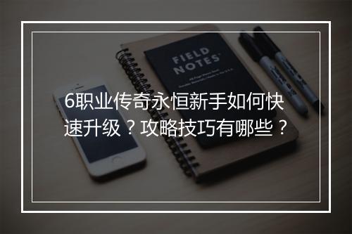 6职业传奇永恒新手如何快速升级？攻略技巧有哪些？
