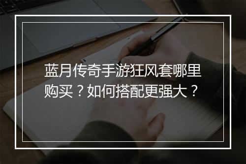 蓝月传奇手游狂风套哪里购买？如何搭配更强大？