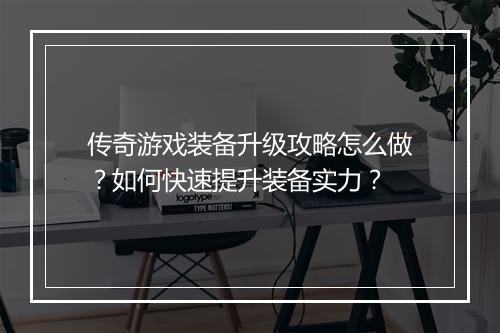 传奇游戏装备升级攻略怎么做？如何快速提升装备实力？