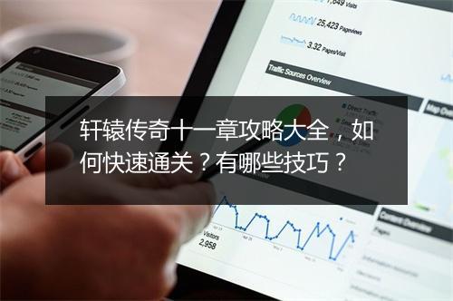 轩辕传奇十一章攻略大全，如何快速通关？有哪些技巧？
