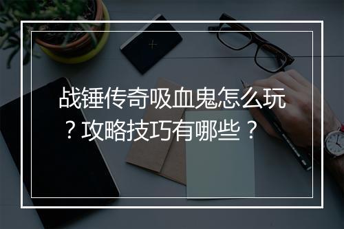 战锤传奇吸血鬼怎么玩？攻略技巧有哪些？