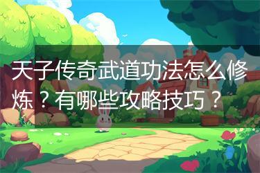 天子传奇武道功法怎么修炼？有哪些攻略技巧？