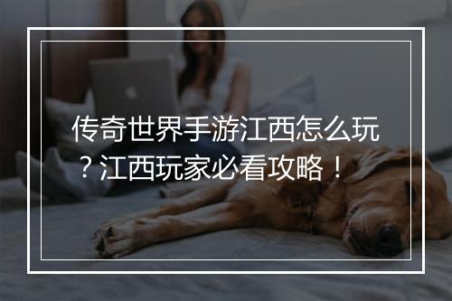 传奇世界手游江西怎么玩？江西玩家必看攻略！