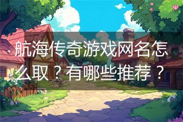 航海传奇游戏网名怎么取？有哪些推荐？