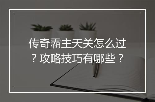 传奇霸主天关怎么过？攻略技巧有哪些？