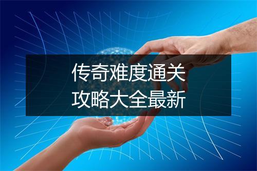 传奇难度通关攻略大全最新