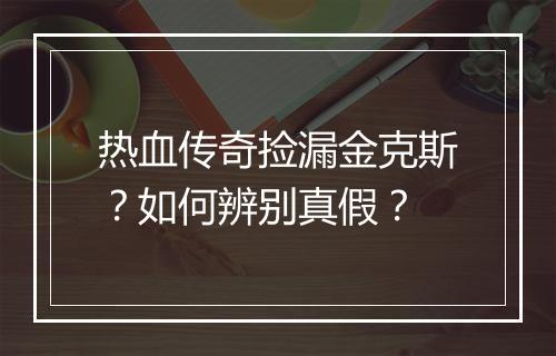 热血传奇捡漏金克斯？如何辨别真假？