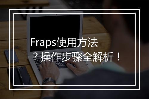 Fraps使用方法？操作步骤全解析！