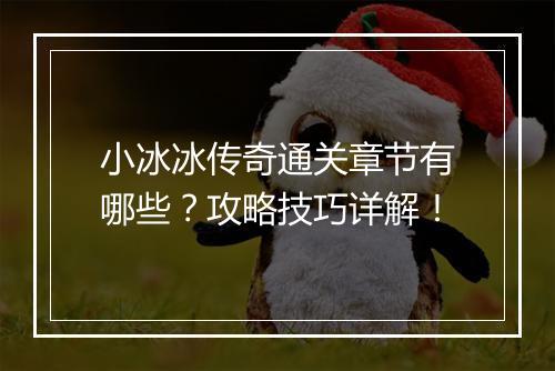 小冰冰传奇通关章节有哪些？攻略技巧详解！