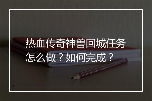 热血传奇神兽回城任务怎么做？如何完成？