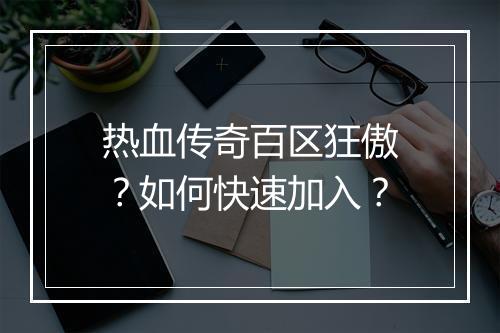 热血传奇百区狂傲？如何快速加入？