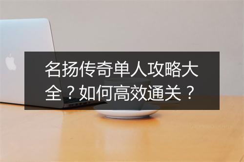 名扬传奇单人攻略大全？如何高效通关？