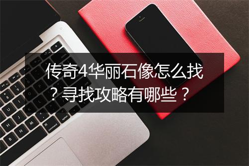 传奇4华丽石像怎么找？寻找攻略有哪些？