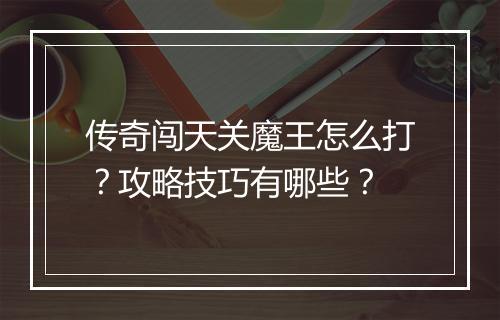 传奇闯天关魔王怎么打？攻略技巧有哪些？