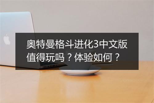 奥特曼格斗进化3中文版值得玩吗？体验如何？