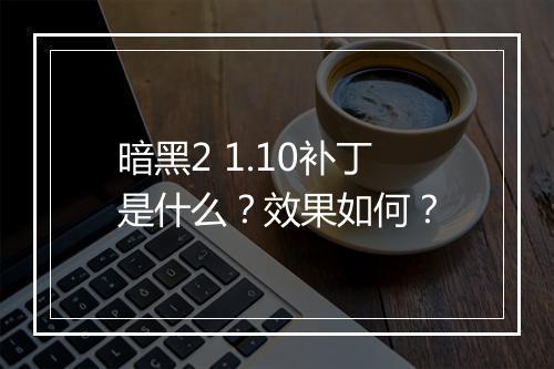 暗黑2 1.10补丁是什么？效果如何？