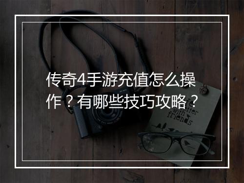 传奇4手游充值怎么操作？有哪些技巧攻略？