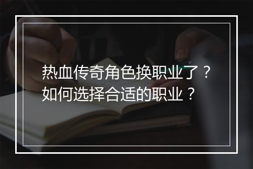热血传奇角色换职业了？如何选择合适的职业？