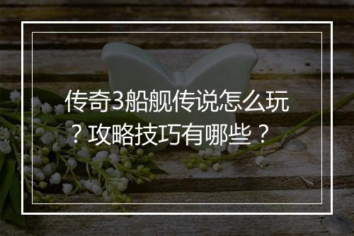 传奇3船舰传说怎么玩？攻略技巧有哪些？