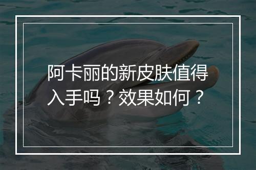 阿卡丽的新皮肤值得入手吗？效果如何？