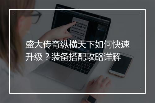 盛大传奇纵横天下如何快速升级？装备搭配攻略详解
