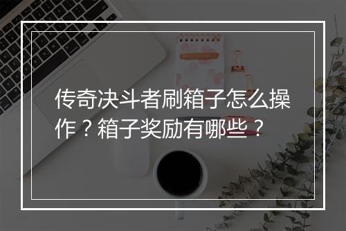传奇决斗者刷箱子怎么操作？箱子奖励有哪些？
