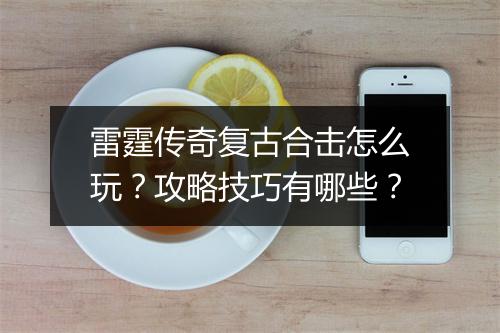雷霆传奇复古合击怎么玩？攻略技巧有哪些？