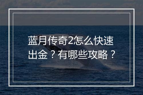 蓝月传奇2怎么快速出金？有哪些攻略？