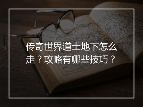 传奇世界道士地下怎么走？攻略有哪些技巧？