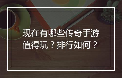 现在有哪些传奇手游值得玩？排行如何？