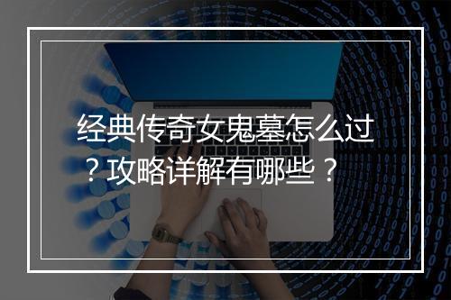 经典传奇女鬼墓怎么过？攻略详解有哪些？
