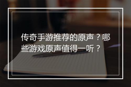 传奇手游推荐的原声？哪些游戏原声值得一听？