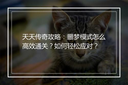 天天传奇攻略：噩梦模式怎么高效通关？如何轻松应对？