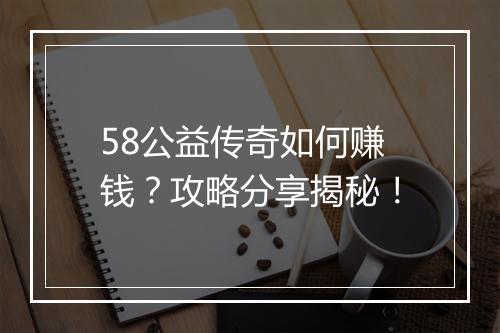 58公益传奇如何赚钱？攻略分享揭秘！