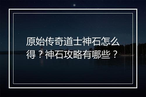 原始传奇道士神石怎么得？神石攻略有哪些？